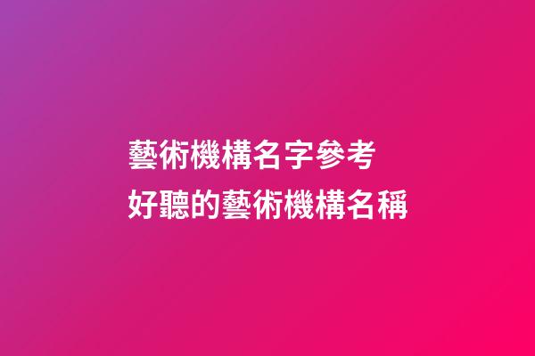 藝術機構名字參考 好聽的藝術機構名稱-第1張-公司起名-玄機派